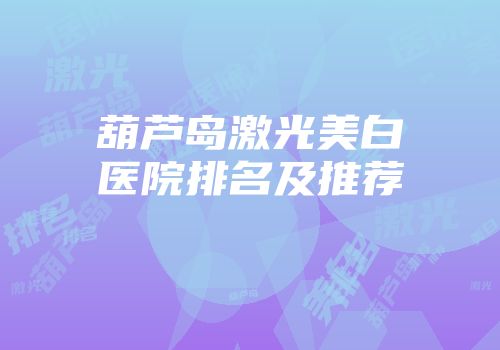 葫芦岛激光美白医院排名及推荐