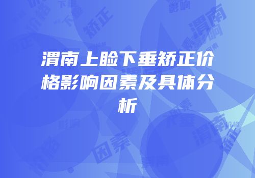 渭南上睑下垂矫正价格影响因素及具体分析