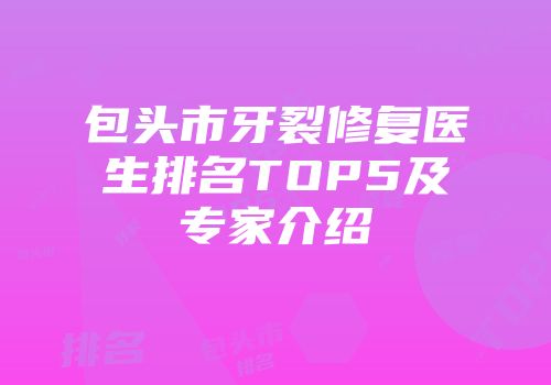 包头市牙裂修复医生排名TOP5及专家介绍