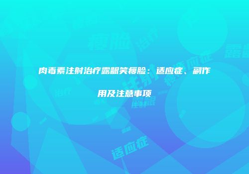 肉毒素注射治疗露龈笑瘦脸：适应症、副作用及注意事项