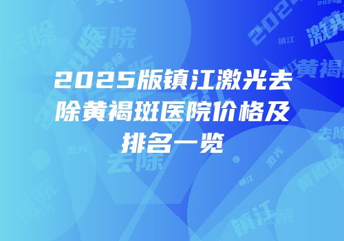 2025版镇江激光去除黄褐斑医院价格及排名一览