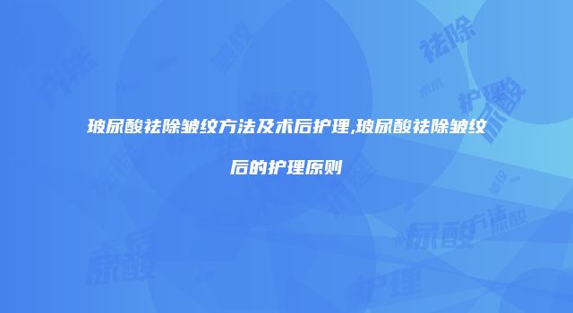 玻尿酸祛除皱纹方法及术后护理,玻尿酸祛除皱纹后的护理原则