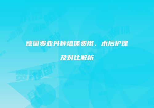 德国费亚丹种植体费用、术后护理及对比解析