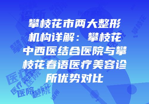 攀枝花市两大整形机构详解：攀枝花中西医结合医院与攀枝花春语医疗美容诊所优势对比