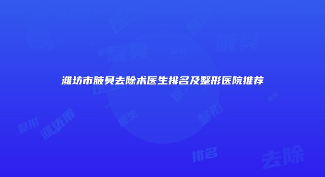 潍坊市腋臭去除术医生排名及整形医院推荐