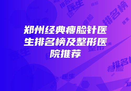 郑州经典瘦脸针医生排名榜及整形医院推荐