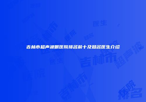 吉林市超声波眼医院排名前十及知名医生介绍