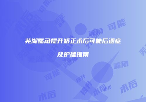 芜湖嘴角提升矫正术后可能后遗症及护理指南