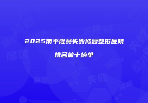 2025南平隆鼻失败修复整形医院排名前十榜单