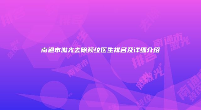 南通市激光去除颈纹医生排名及详细介绍
