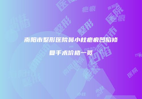 南阳市整形医院鼻小柱疤痕凹陷修复手术价格一览