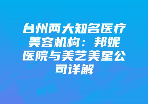 台州两大知名医疗美容机构：邦妮医院与美艺美星公司详解