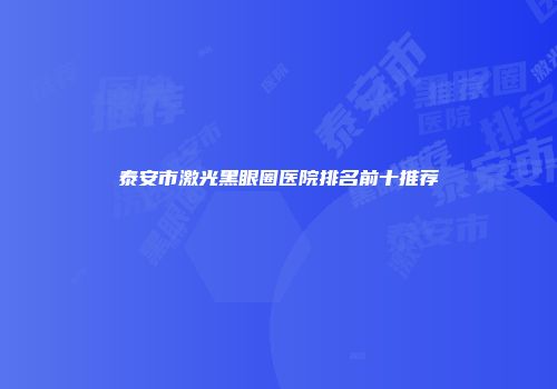 泰安市激光黑眼圈医院排名前十推荐