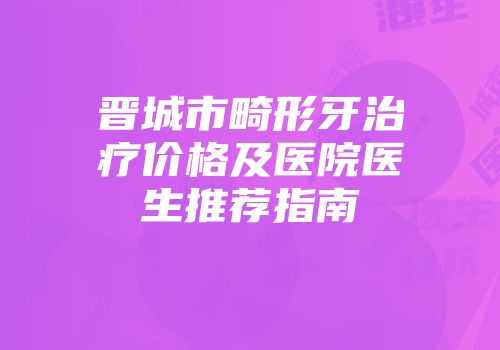 晋城市畸形牙治疗价格及医院医生推荐指南