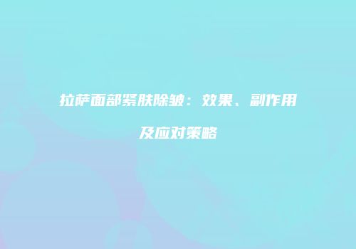 拉萨面部紧肤除皱：效果、副作用及应对策略