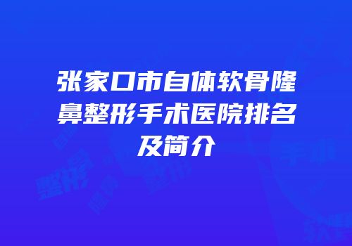 张家口市自体软骨隆鼻整形手术医院排名及简介