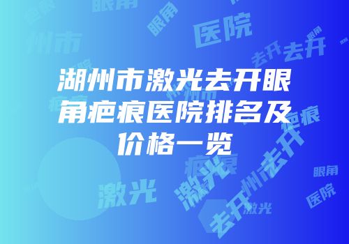 湖州市激光去开眼角疤痕医院排名及价格一览