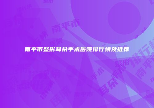 南平市整形耳朵手术医院排行榜及推荐