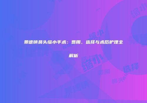 景德镇鼻头缩小手术：费用、选择与术后护理全解析
