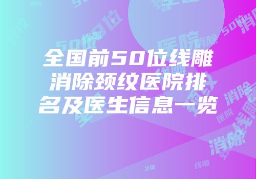 全国前50位线雕消除颈纹医院排名及医生信息一览