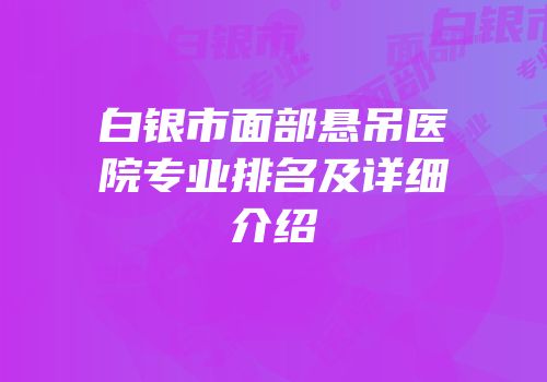 白银市面部悬吊医院专业排名及详细介绍