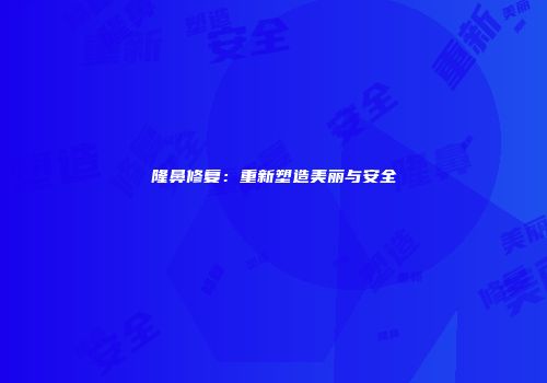 隆鼻修复：重新塑造美丽与安全