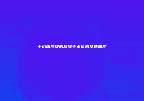 中山面部吸脂瘦脸手术价格及适应症