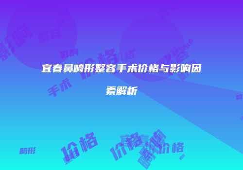 宜春鼻畸形整容手术价格与影响因素解析