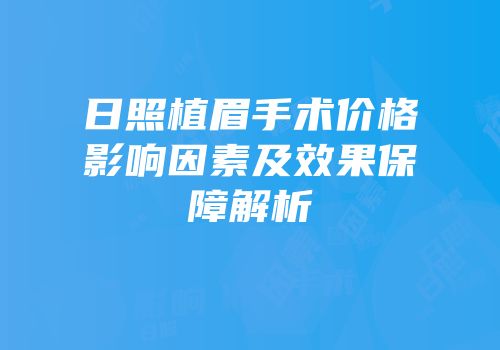 日照植眉手术价格影响因素及效果保障解析