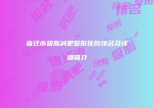 宿迁市吸脂减肥整形医院排名及详细简介