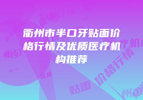衢州市半口牙贴面价格行情及优质医疗机构推荐