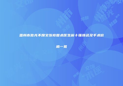 温州市激光不良文饰修复术医生前十强排名及手术价格一览