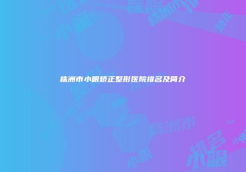 株洲市小眼矫正整形医院排名及简介