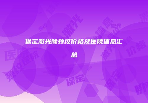 保定激光除颈纹价格及医院信息汇总