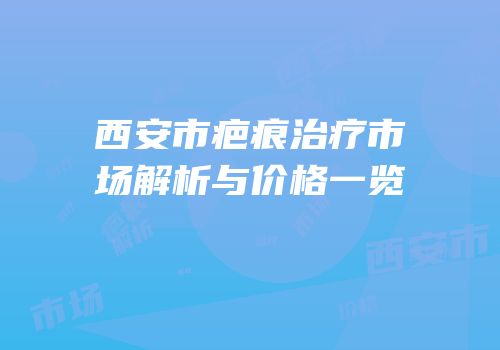 西安市疤痕治疗市场解析与价格一览