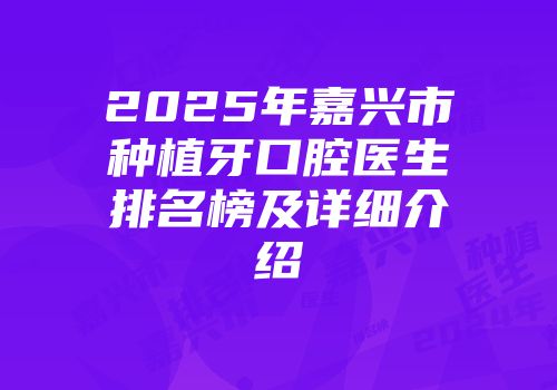 2025年嘉兴市种植牙口腔医生排名榜及详细介绍