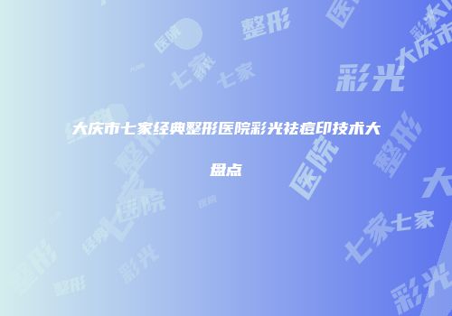大庆市七家经典整形医院彩光祛痘印技术大盘点