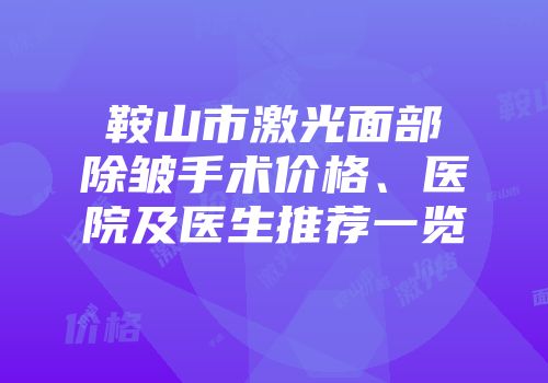 鞍山市激光面部除皱手术价格、医院及医生推荐一览