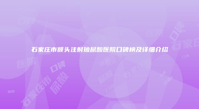石家庄市额头注射玻尿酸医院口碑榜及详细介绍