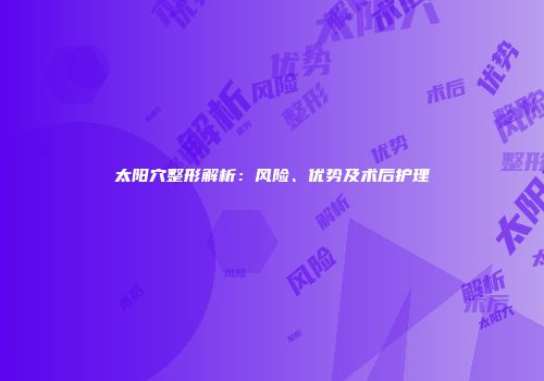 太阳穴整形解析：风险、优势及术后护理