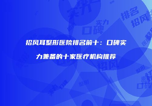 招风耳整形医院排名前十：口碑实力兼备的十家医疗机构推荐