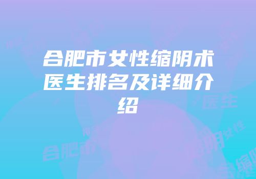 合肥市女性缩阴术医生排名及详细介绍