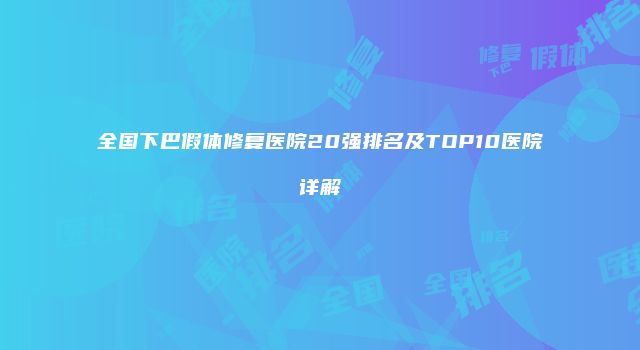 全国下巴假体修复医院20强排名及TOP10医院详解