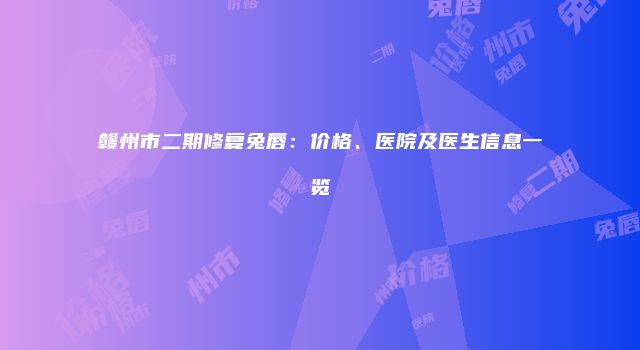 赣州市二期修复兔唇：价格、医院及医生信息一览