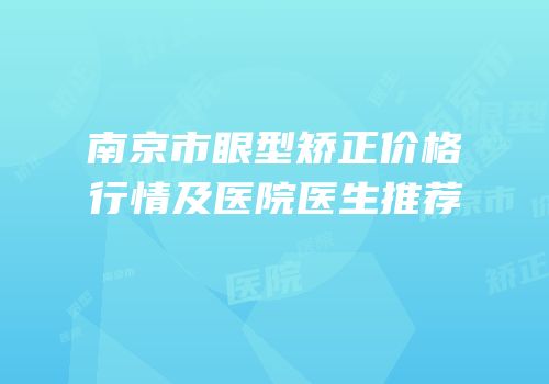 南京市眼型矫正价格行情及医院医生推荐