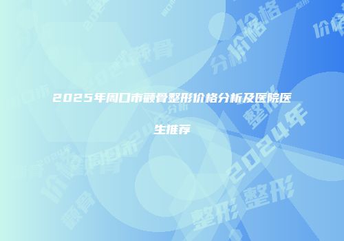 2025年周口市颧骨整形价格分析及医院医生推荐