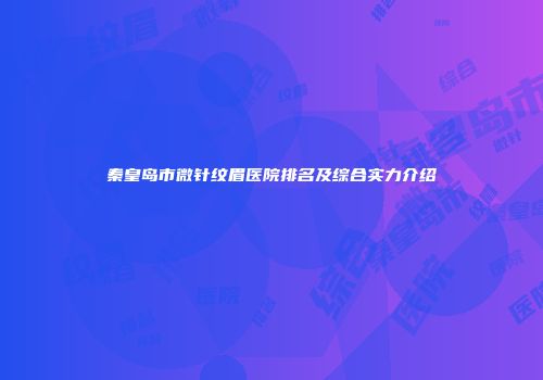 秦皇岛市微针纹眉医院排名及综合实力介绍