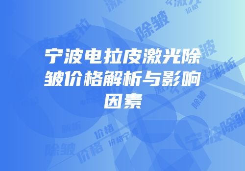 宁波电拉皮激光除皱价格解析与影响因素
