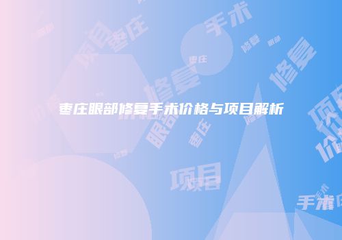 枣庄眼部修复手术价格与项目解析