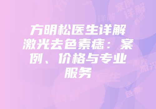 方明松医生详解激光去色素痣：案例、价格与专业服务